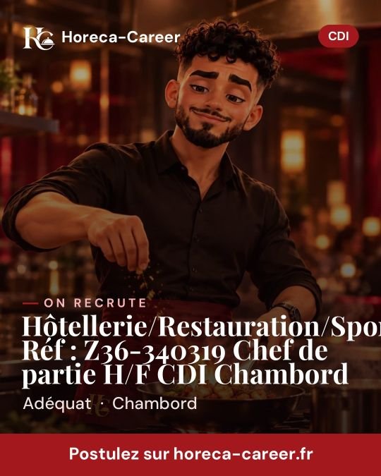 Hôtellerie/Restauration/Sport/Loisirs Réf : Z36-340319 Chef de partie H/F CDI Chambord — Chambord